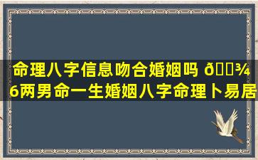 命理八字信息吻合婚姻吗 🌾 「6两男命一生婚姻八字命理卜易居」